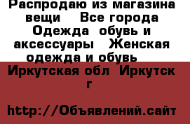Распродаю из магазина вещи  - Все города Одежда, обувь и аксессуары » Женская одежда и обувь   . Иркутская обл.,Иркутск г.